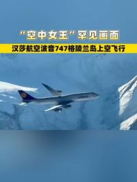 “空中女王”罕见画面，汉莎航空波音747格陵兰岛上空飞行 #波音747 #汉莎航空 #追飞机的人