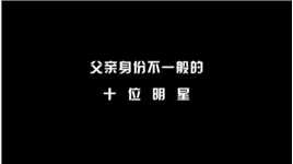 父亲身份不一般的10位明星，刘亦菲 姚安娜 你还知道哪些？