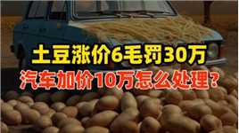 土豆加价6毛要罚30万天价，日本汽车加价10万，又该罚多少？