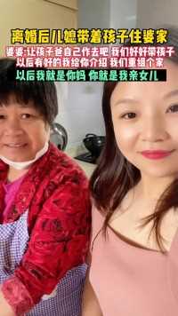 女子离婚后儿媳带着孩子住婆家婆婆 -让孩子爸自己作去吧 我们好好带孩子以后有好的我给你介绍 我们重组个家以后我就是你妈 你就是我亲女儿，有合适的我给你介绍！