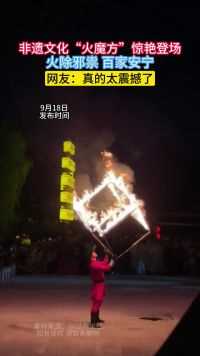 非遗文化“火魔方”惊艳登场，火除邪祟 百家安宁