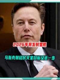 移民火星目标，马斯克更近一步，2026年发射星舰，4年后载人飞行