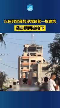 以色列空袭加沙难民营一栋建筑，袭击瞬间被拍下
