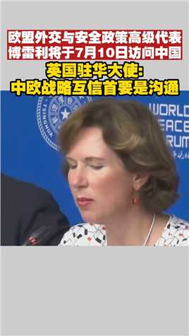 欧盟外交与安全政策高级代表博雷利将于7月10日访问中国。英国驻华大使:
中欧战略互信首要是沟通。
