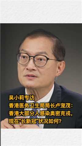 吴小莉专访香港医务卫生局局长卢宠茂： 香港大部分人感染奥密克戎， 现在“长新冠”状况如何？#问答神州