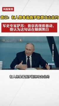 普京：有人想象着俄罗斯想攻击北约。军史专家萨苏：普京表现很激动，他认为这句话在颠倒黑白#凤凰聚焦