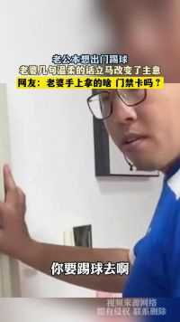 老公本想出门踢球，老婆几句温柔的话立马改变了主意，网友：老婆手上拿的啥 门禁卡吗？