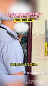 网友发视频称退房时与房东起纠纷，房东辱骂租客并殴打租客头部，“来杭州讨饭的狗”
