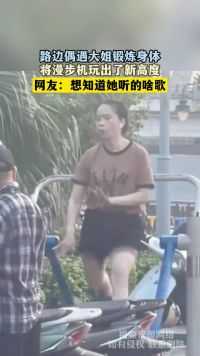 路边偶遇大姐锻炼身体，将漫步机玩出了新高度，网友：想知道她听的啥歌