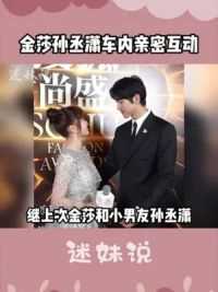 金莎孙丞潇车内亲密互动，真情侣就是甜#金莎 #孙丞潇 #情侣 #姐弟恋