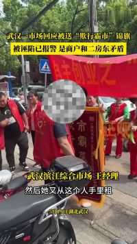 武汉一市场回应被送“欺行霸市”锦旗：被诬陷已报警，系商户与二房东矛盾