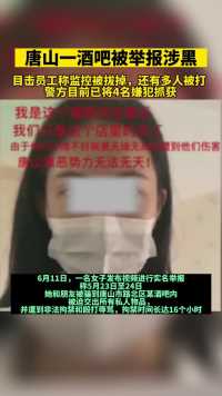 女子举报在唐山某酒吧遭殴打拘禁，6月12日晚，警方通报称已将4嫌犯抓获