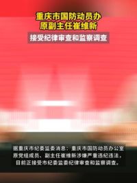 重庆市国防动员办原副主任#崔维新接受审查调查