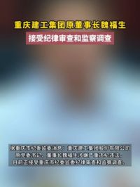重庆建工集团原董事长#魏福生接受审查调查