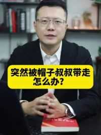 突然被帽子叔叔带走，怎么办？ #法律科普 #帽子叔叔 #带走