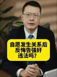 自愿发生关系后反悔，状告强奸，违法么？ #法律 #非礼 #发生关系