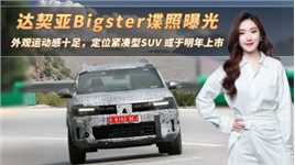 达契亚Bigster谍照曝光，外观运动感十足，定位紧凑型SUV 或于明年上市