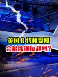 美国6代机受阻，会被欧洲反超吗？4方面看清，技术都不是一个档次