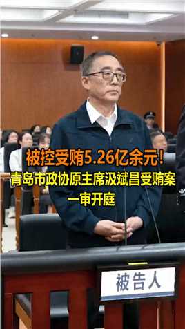 被控受贿5.26亿余元！青岛市政协原主席汲斌昌受贿案一审开庭