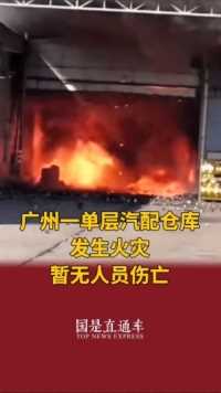 广州一单层汽配仓库发生火灾 暂无人员伤亡