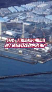 韩媒：若福岛核污水排海，超七成韩民众称将少吃水产