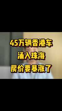 45万辆香港车涌入珠海，珠海房价要开始暴涨了！家人们，冲吗？#珠海房产 #珠海买房 #港车北上 