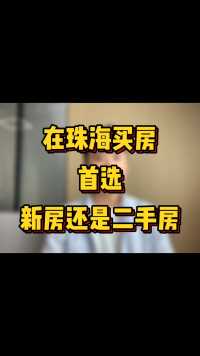 珠海买房首选新房还是二手房？#珠海房产 #珠海买房 #珠海二手房
