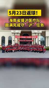 海南省援沪医疗队圆满完成守“沪”任务，于5月23日返琼！  