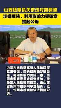 山西检察机关依法对胡毅峰涉嫌受贿、利用影响力受贿案提起公诉