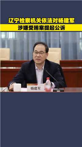 辽宁检察机关依法对杨建军涉嫌受贿案提起公诉