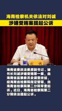 海南检察机关依法对刘诚涉嫌受贿案提起公诉