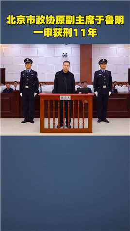 北京市政协原副主席于鲁明一审获刑11年