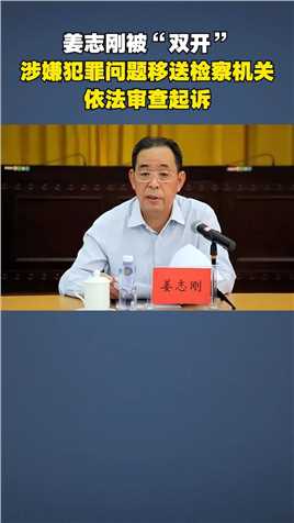 姜志刚被“双开”，涉嫌犯罪问题移送检察机关依法审查起诉