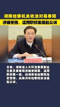 湖南检察机关依法对易春阳涉嫌受贿、滥用职权案提起公诉
