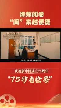 【75秒看检察】律师阅卷 “阅”来越便捷