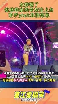 太炸裂了，粉丝将亲妈骨灰让上台，歌手pink直接惊呆！