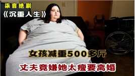 女孩减重500斤，丈夫竟嫌她太瘦要离婚！——《沉重人生》