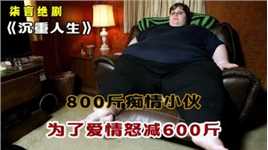 800斤的痴情小伙 ，为了爱情怒减600斤！——《沉重人生》
