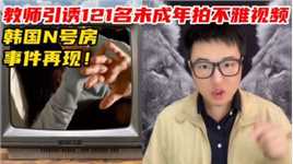 韩国N号房事件再现！教师引诱121名未成年拍不雅视频！