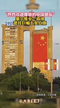 “热烈欢迎尊敬的中国朋友”
塞尔维亚一高楼
悬挂巨幅五星红旗