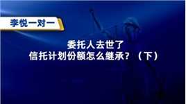 委托人去世了，信托计划份额怎么继承？（下）