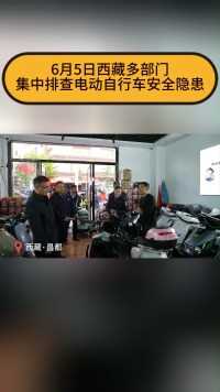6月5日 #西藏 多部门集中排查电动自行车安全隐患#消防安全 
