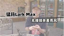 猛玛Lark Max无线领夹麦克风体验分享 综合体验很不错
