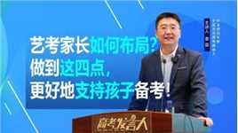 艺考家长目前应该如何布局？做到这四点，更好地支持孩子备考！