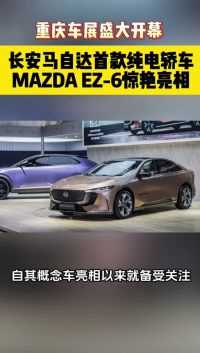 重庆车展盛大开幕，长安马自达首款纯电轿车MAZDA EZ-6惊艳亮相！