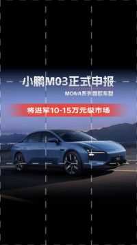 小鹏M03正式申报，MONA系列首款车型，将进军10-15万元级市场