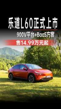 乐道L60正式上市，900V平台+BaaS方案，售14.99万元起