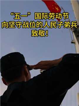 “五一”国际，向坚守战位的人民子弟兵致敬! #劳动节 #坚守战位  #致敬 （综合各单位来稿 编辑：王雨）   