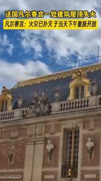 法国凡尔赛宫一处建筑屋顶失火，凡尔赛宫：火灾已扑灭，于当天下午重新开放。