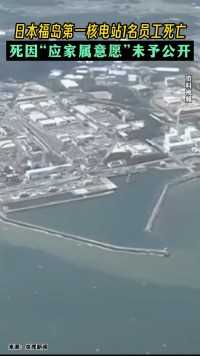 日本福岛核电站1名员工，测辐射量后不久死亡，死因“应家属意愿”未予公开。